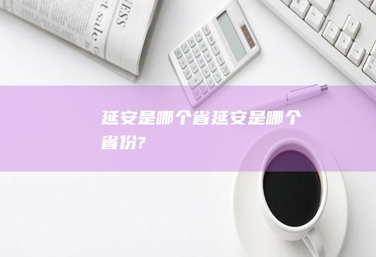 延安是哪个省延安是哪个省份?