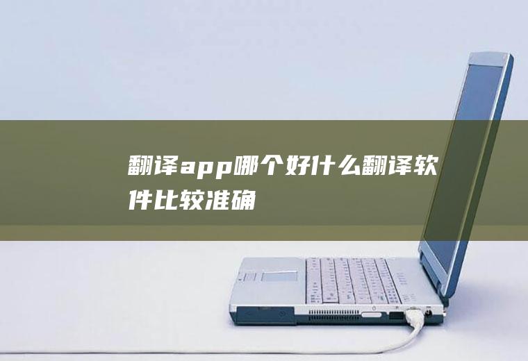 翻译app哪个好什么翻译软件比较准确