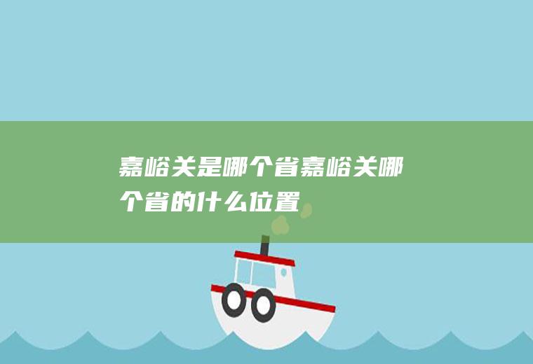 嘉峪关是哪个省嘉峪关哪个省的什么位置