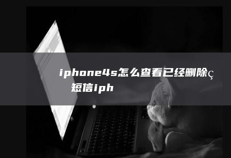 iphone4s怎么查看已经删除的短信iphone怎样看已删除的短信