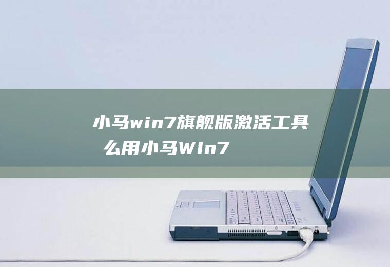 小马win7旗舰版激活工具怎么用小马Win7旗舰版激活工具