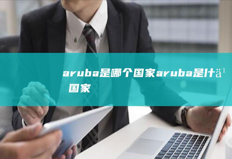 aruba是哪个国家aruba是什么国家