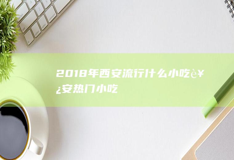 2018年西安流行什么小吃西安热门小吃