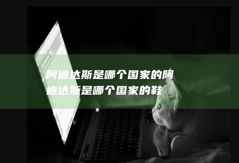 阿迪达斯是哪个国家的阿迪达斯是哪个国家的鞋