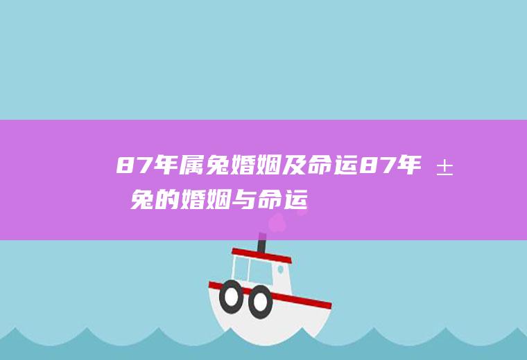 87年属兔婚姻及命运87年属兔的婚姻与命运