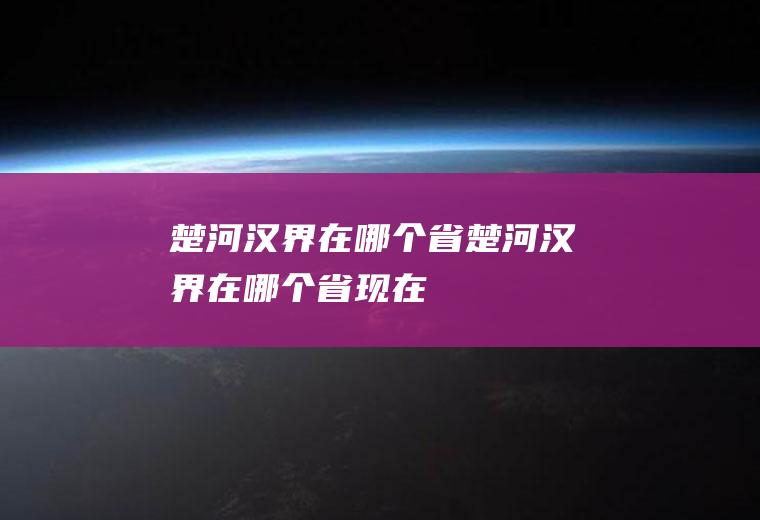 楚河汉界在哪个省楚河汉界在哪个省现在