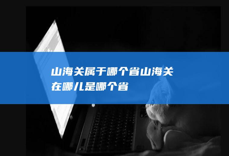 山海关属于哪个省山海关在哪儿是哪个省