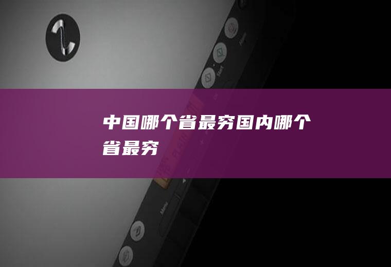 中国哪个省最穷国内哪个省最穷