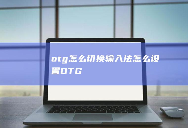 otg怎么切换输入法怎么设置OTG