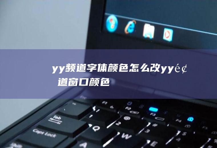 yy频道字体颜色怎么改yy频道窗口颜色