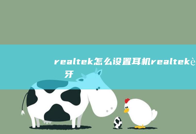 realtek怎么设置耳机realtek蓝牙耳机怎么用