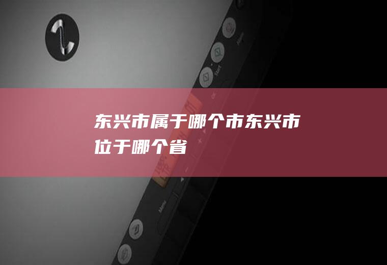 东兴市属于哪个市东兴市位于哪个省