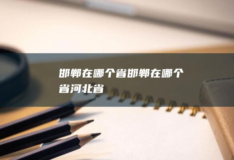 邯郸在哪个省邯郸在哪个省河北省