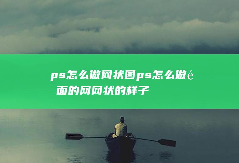 ps怎么做网状图ps怎么做里面的网网状的样子