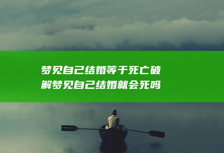 梦见自己结婚等于死亡破解梦见自己结婚就会死吗