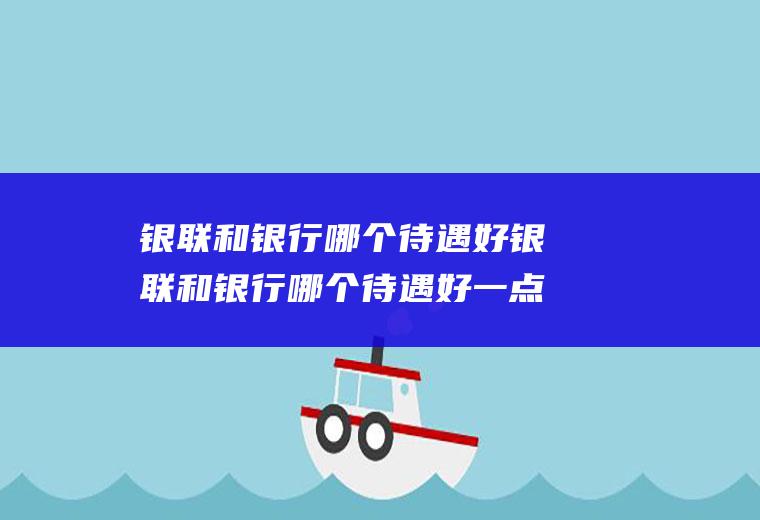 银联和银行哪个待遇好银联和银行哪个待遇好一点