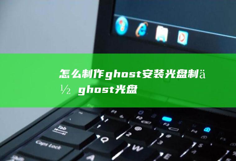 怎么制作ghost安装光盘制作ghost光盘启动盘教程