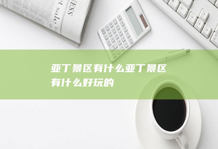 亚丁景区有什么亚丁景区有什么好玩的