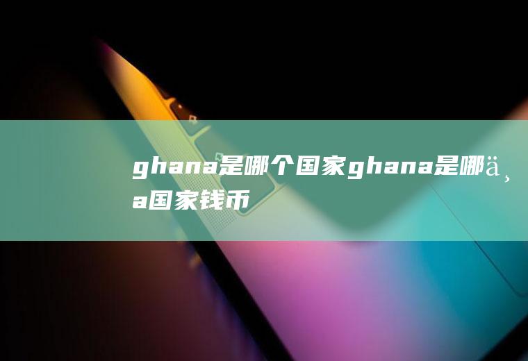 ghana是哪个国家ghana是哪个国家钱币什么样的图片