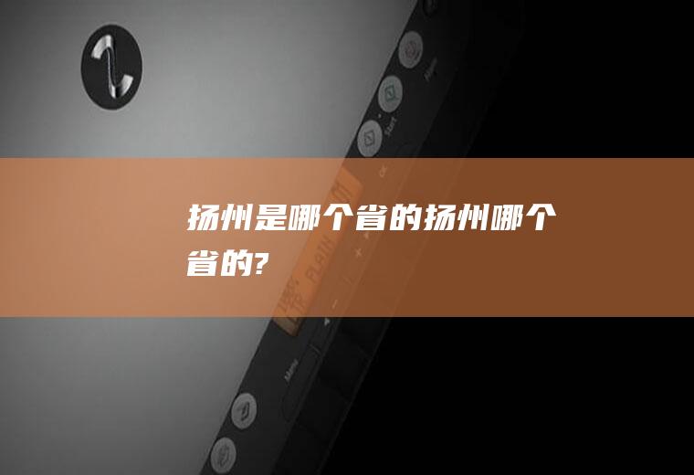 扬州是哪个省的扬州哪个省的?