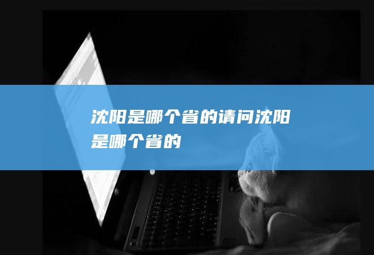 沈阳是哪个省的请问沈阳是哪个省的