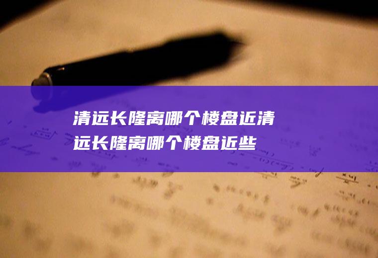 清远长隆离哪个楼盘近清远长隆离哪个楼盘近些