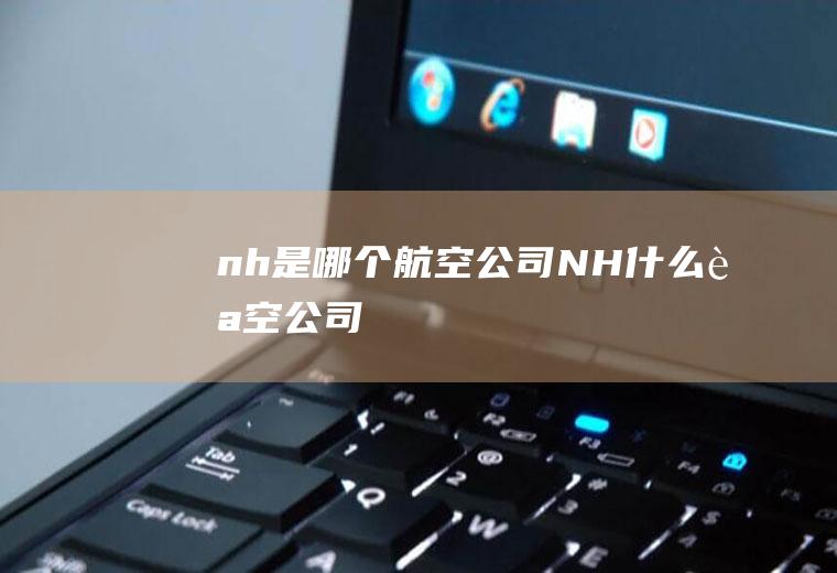 nh是哪个航空公司NH什么航空公司