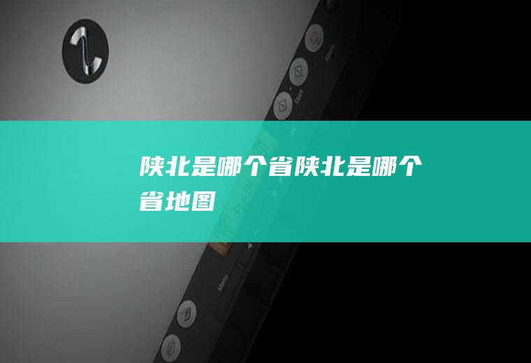 陕北是哪个省陕北是哪个省地图