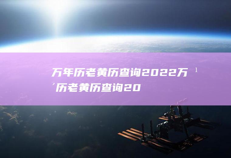 万年历老黄历查询2022万年历老黄历查询2022年