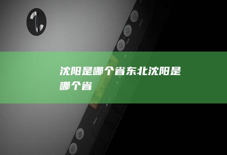 沈阳是哪个省东北沈阳是哪个省