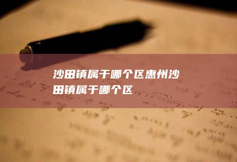 沙田镇属于哪个区惠州沙田镇属于哪个区