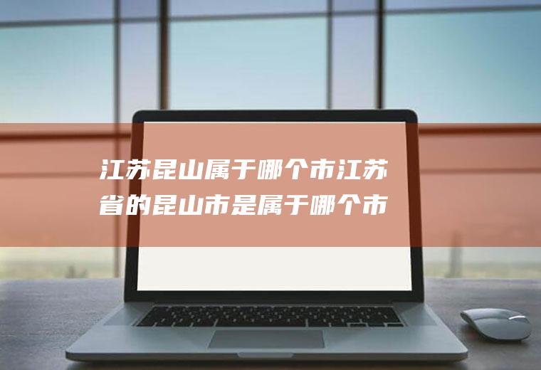 江苏昆山属于哪个市江苏省的昆山市是属于哪个市