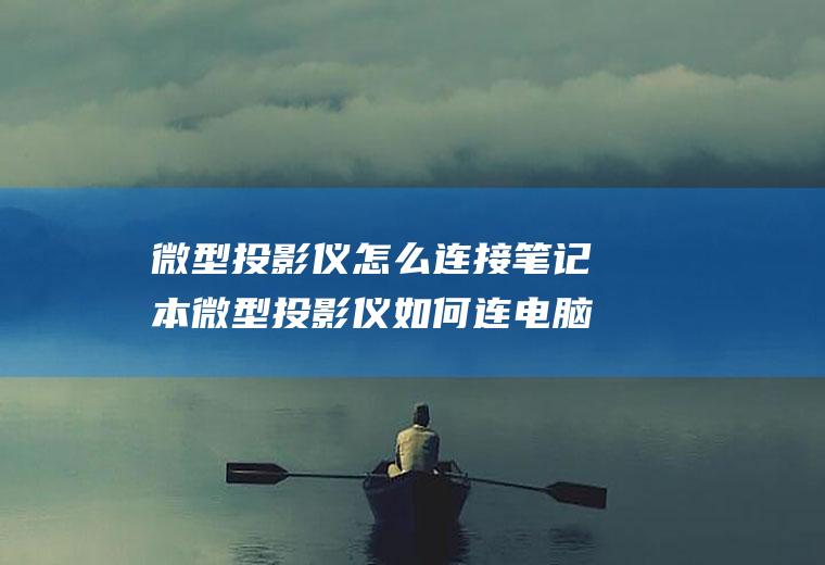 微型投影仪怎么连接笔记本微型投影仪如何连电脑