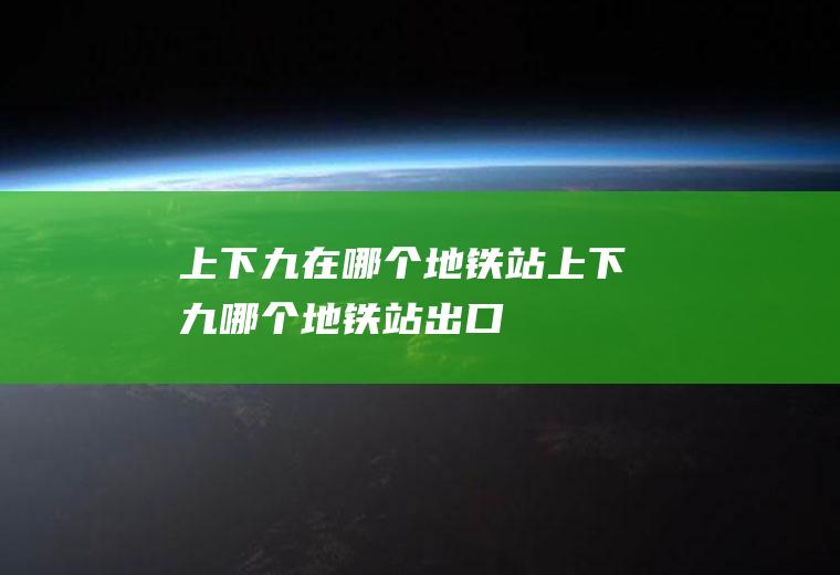 上下九在哪个地铁站上下九哪个地铁站出口