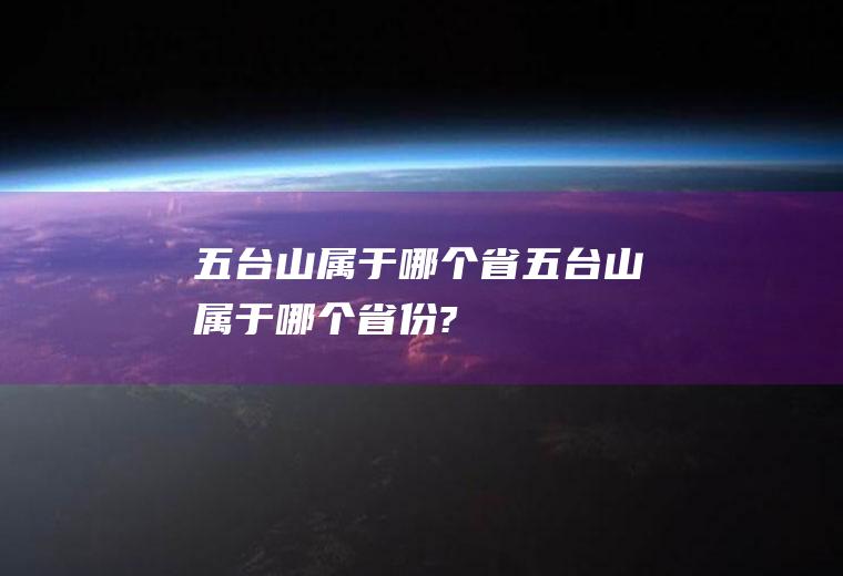 五台山属于哪个省五台山属于哪个省份?