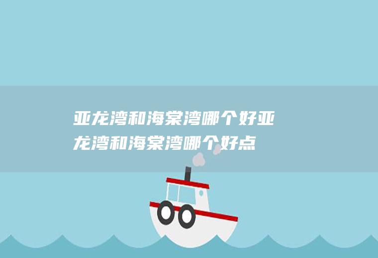 亚龙湾和海棠湾哪个好亚龙湾和海棠湾哪个好点