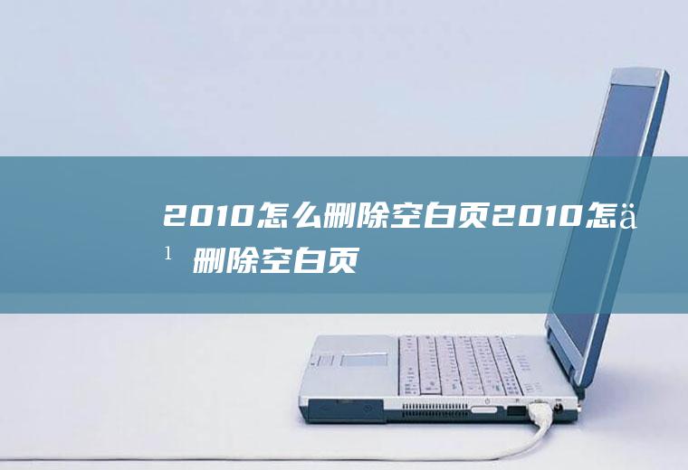 2010怎么删除空白页2010怎么删除空白页文档