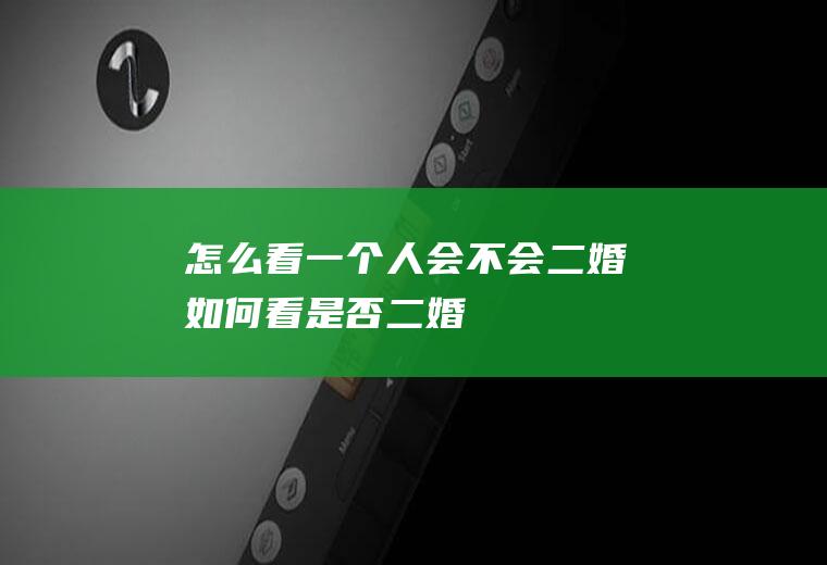 怎么看一个人会不会二婚如何看是否二婚