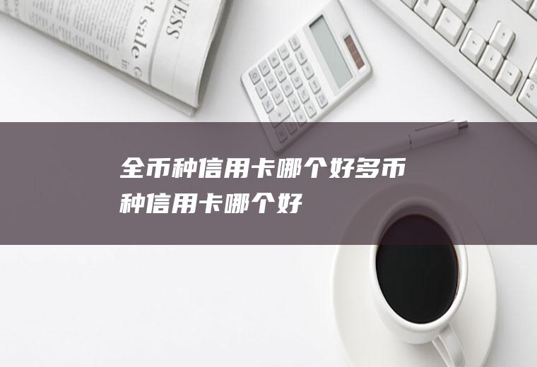 全币种信用卡哪个好多币种信用卡哪个好