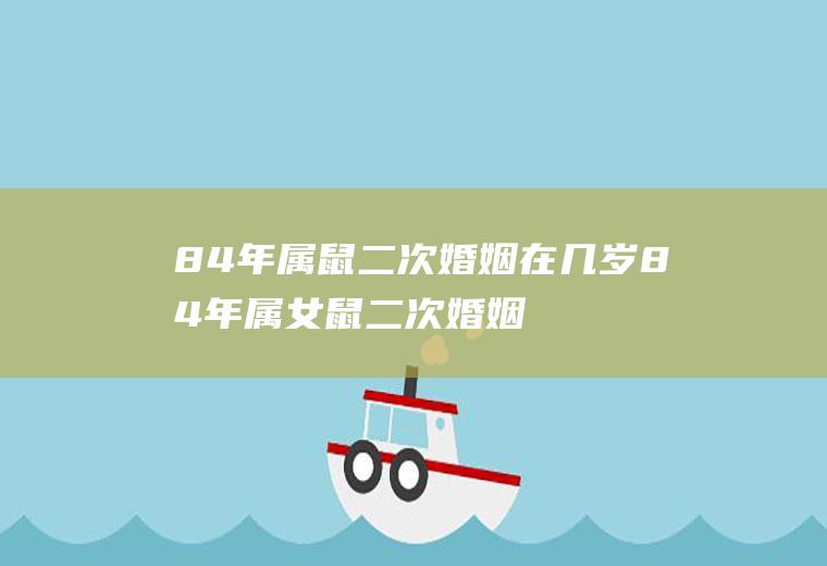 84年属鼠二次婚姻在几岁84年属女鼠二次婚姻在几岁