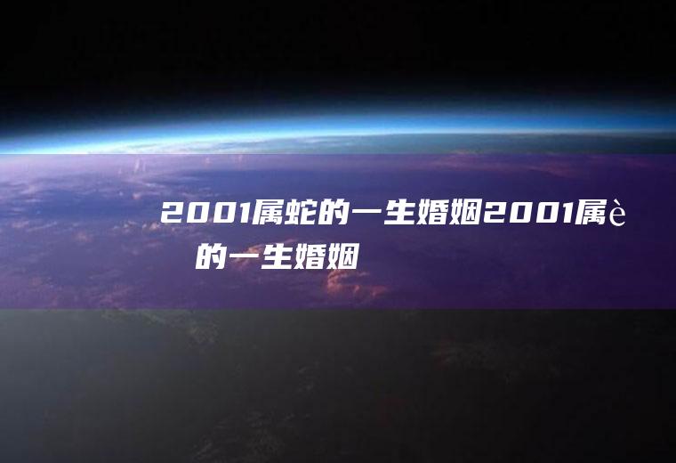 2001属蛇的一生婚姻2001属蛇的一生婚姻算命