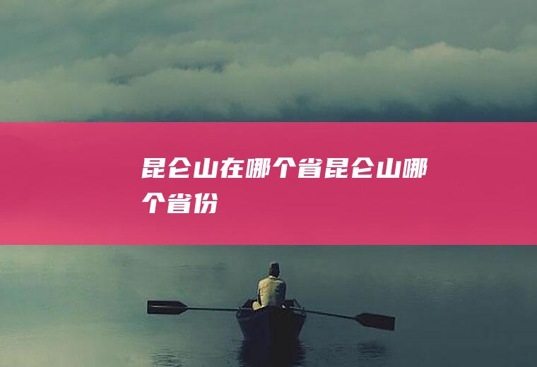 昆仑山在哪个省昆仑山哪个省份