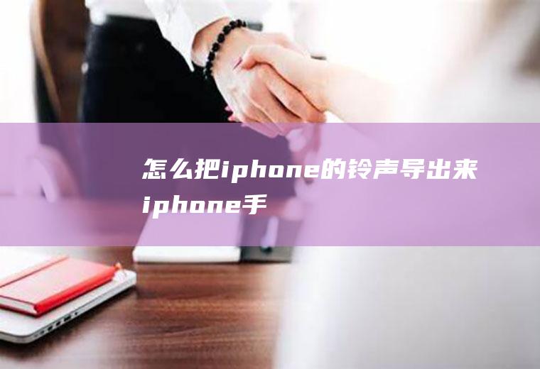 怎么把iphone的铃声导出来iphone手机铃声导出