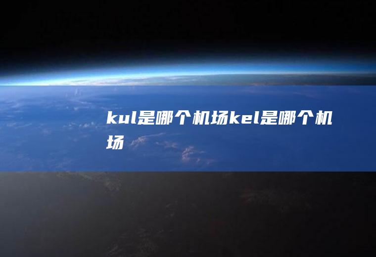 kul是哪个机场kel是哪个机场