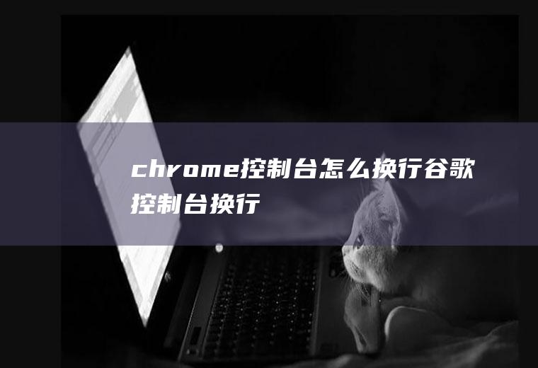 chrome控制台怎么换行谷歌控制台换行