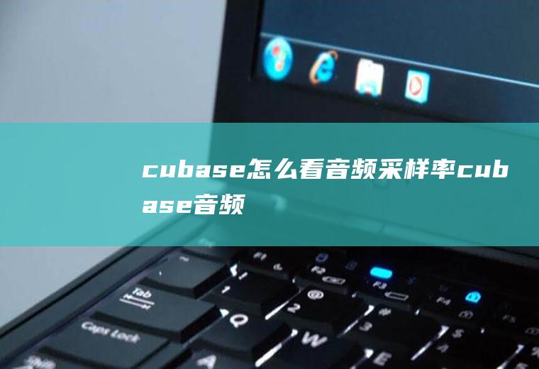 cubase怎么看音频采样率cubase音频硬件不支持采样率