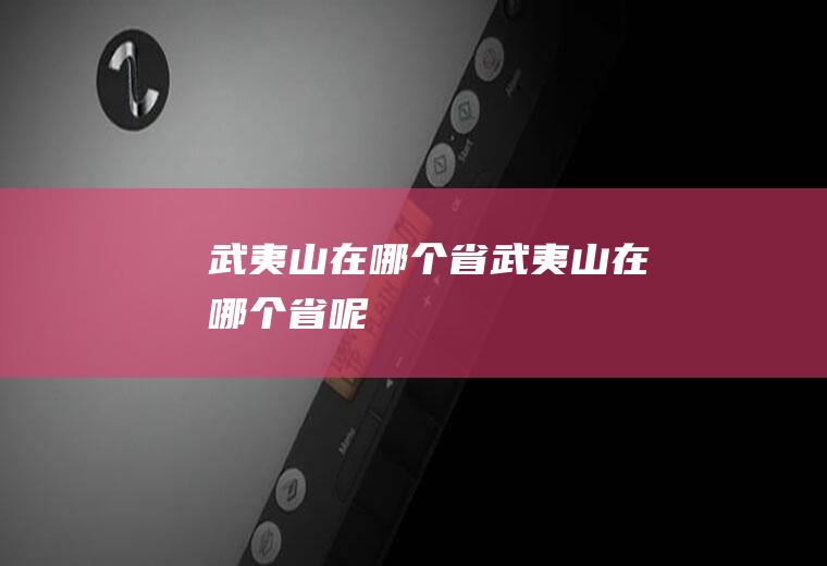 武夷山在哪个省武夷山在哪个省呢