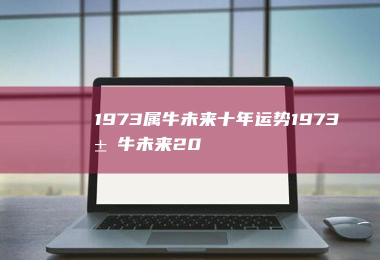 1973属牛未来十年运势1973属牛未来20年