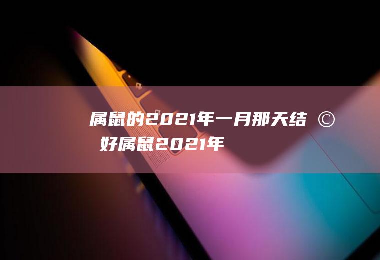 属鼠的2021年一月那天结婚好属鼠2021年那个月结婚好