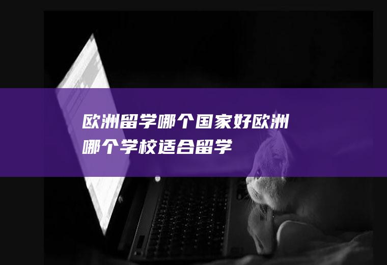 欧洲留学哪个国家好欧洲哪个学校适合留学